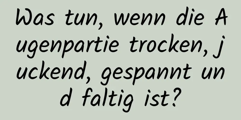 Was tun, wenn die Augenpartie trocken, juckend, gespannt und faltig ist?