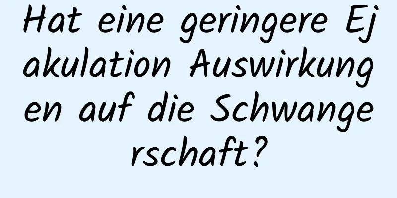 Hat eine geringere Ejakulation Auswirkungen auf die Schwangerschaft?