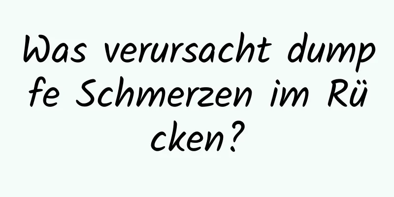 Was verursacht dumpfe Schmerzen im Rücken?