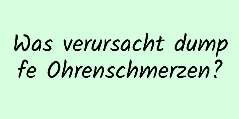 Was verursacht dumpfe Ohrenschmerzen?