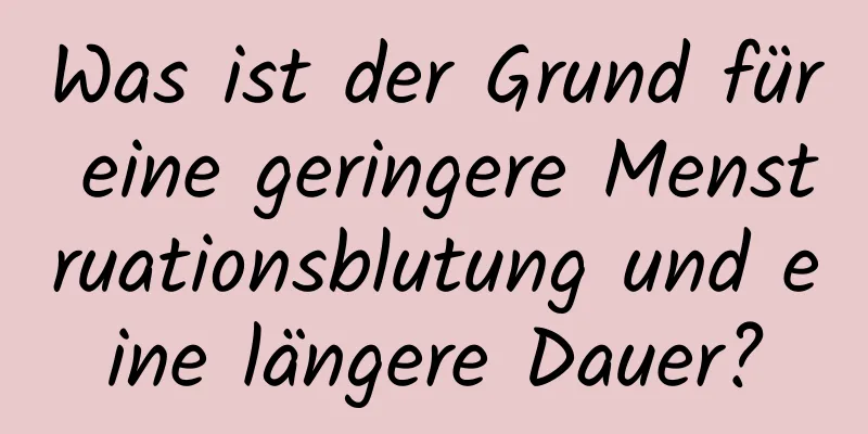 Was ist der Grund für eine geringere Menstruationsblutung und eine längere Dauer?