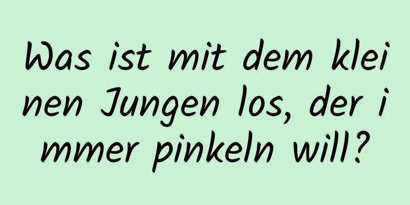 Was ist mit dem kleinen Jungen los, der immer pinkeln will?