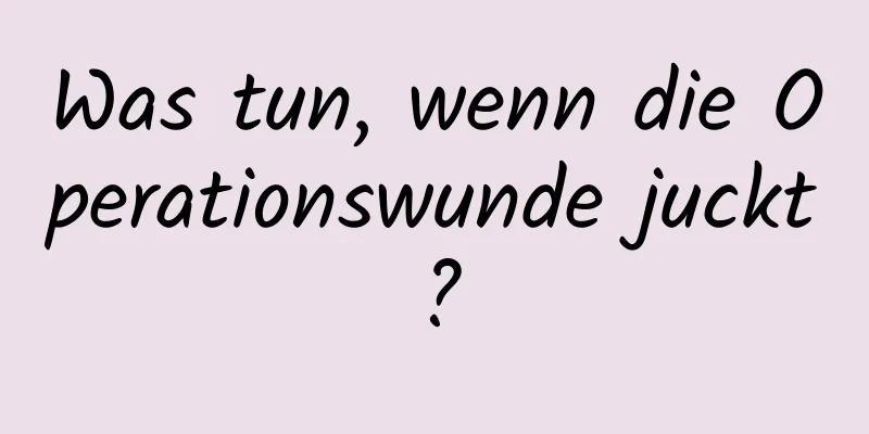 Was tun, wenn die Operationswunde juckt?