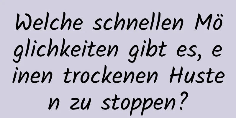 Welche schnellen Möglichkeiten gibt es, einen trockenen Husten zu stoppen?