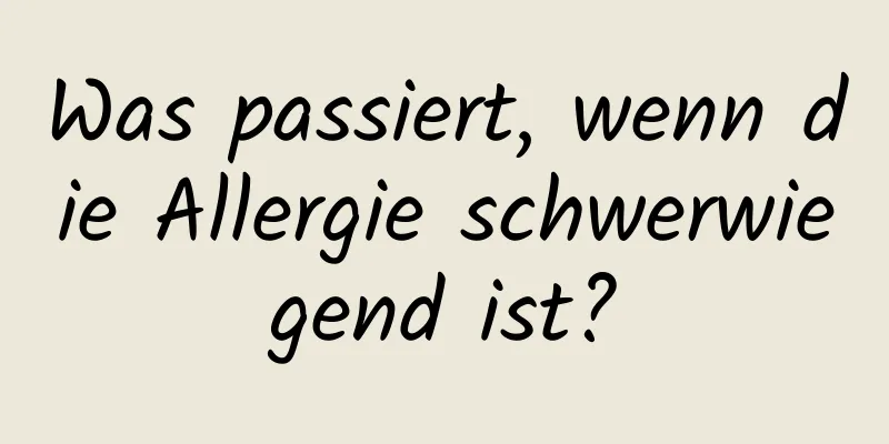 Was passiert, wenn die Allergie schwerwiegend ist?