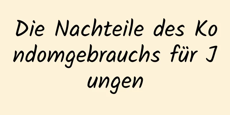 Die Nachteile des Kondomgebrauchs für Jungen