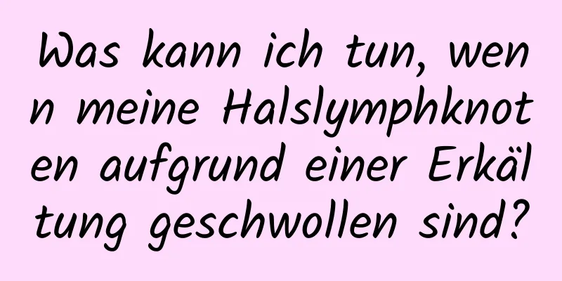 Was kann ich tun, wenn meine Halslymphknoten aufgrund einer Erkältung geschwollen sind?