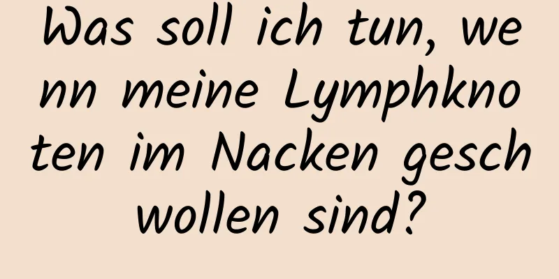 Was soll ich tun, wenn meine Lymphknoten im Nacken geschwollen sind?