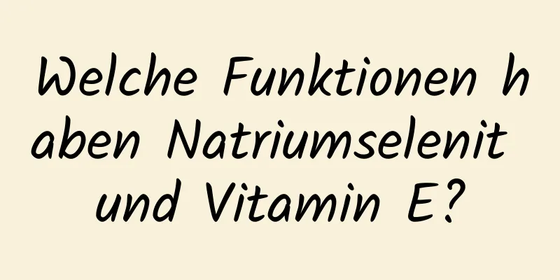 Welche Funktionen haben Natriumselenit und Vitamin E?