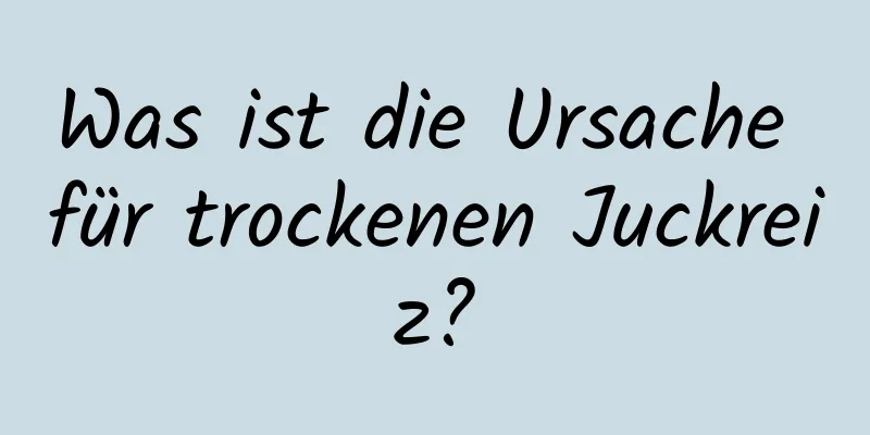 Was ist die Ursache für trockenen Juckreiz?