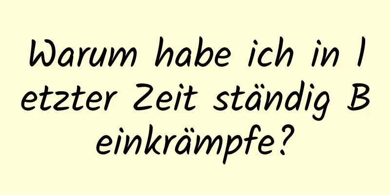 Warum habe ich in letzter Zeit ständig Beinkrämpfe?