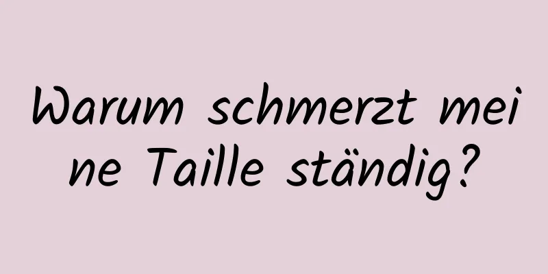 Warum schmerzt meine Taille ständig?