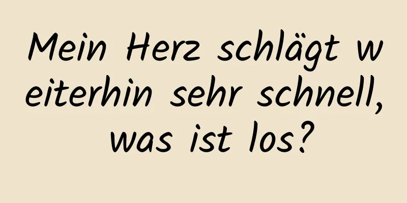 Mein Herz schlägt weiterhin sehr schnell, was ist los?