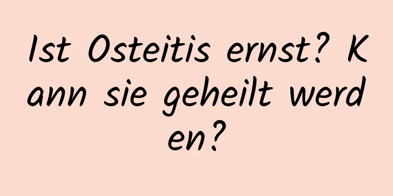 Ist Osteitis ernst? Kann sie geheilt werden?