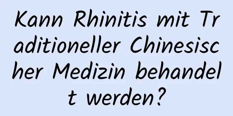 Kann Rhinitis mit Traditioneller Chinesischer Medizin behandelt werden?