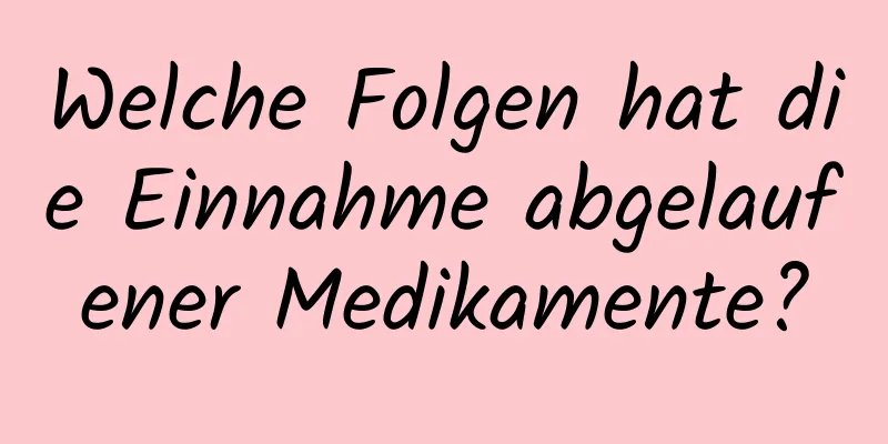 Welche Folgen hat die Einnahme abgelaufener Medikamente?