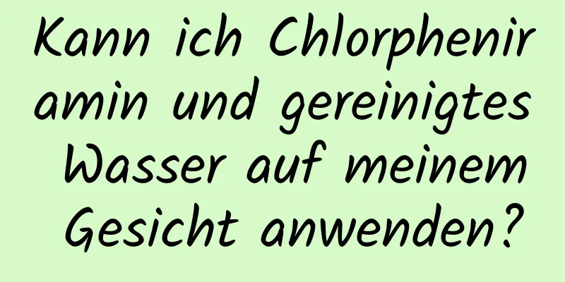 Kann ich Chlorpheniramin und gereinigtes Wasser auf meinem Gesicht anwenden?