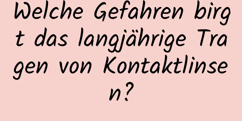 Welche Gefahren birgt das langjährige Tragen von Kontaktlinsen?