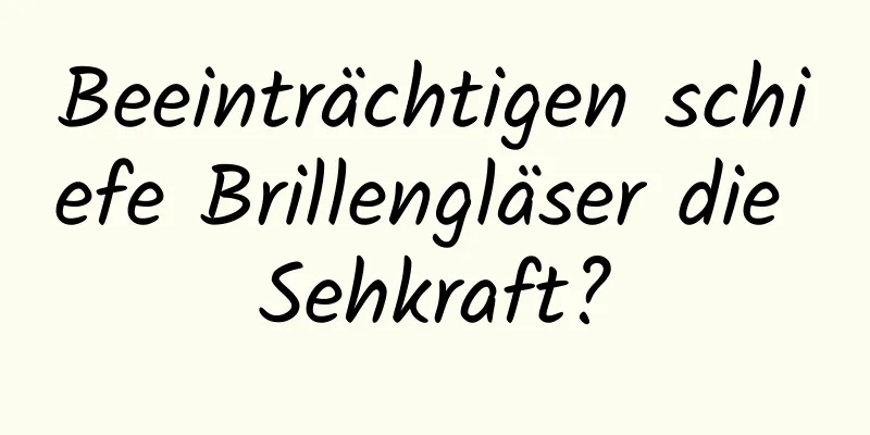 Beeinträchtigen schiefe Brillengläser die Sehkraft?