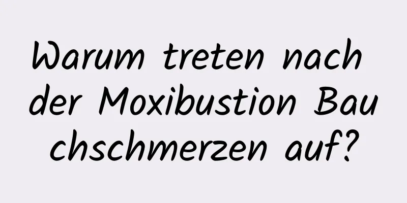 Warum treten nach der Moxibustion Bauchschmerzen auf?