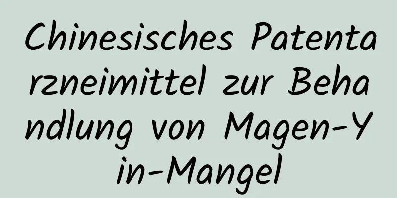 Chinesisches Patentarzneimittel zur Behandlung von Magen-Yin-Mangel