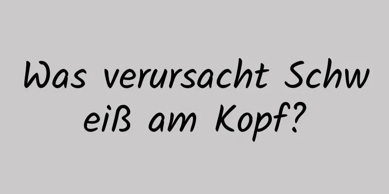 Was verursacht Schweiß am Kopf?