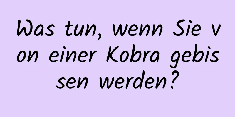 Was tun, wenn Sie von einer Kobra gebissen werden?