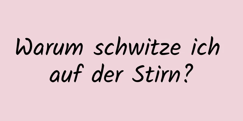 Warum schwitze ich auf der Stirn?