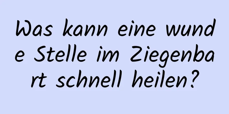 Was kann eine wunde Stelle im Ziegenbart schnell heilen?