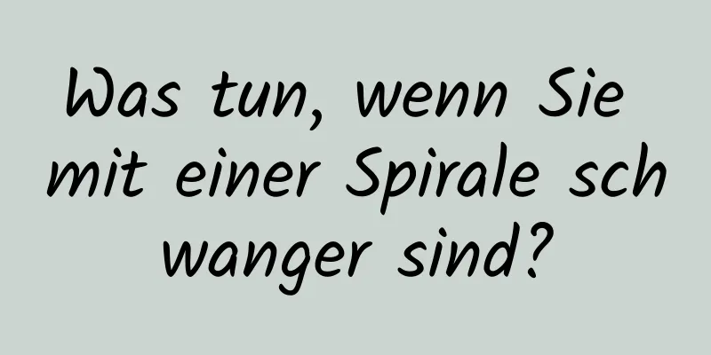 Was tun, wenn Sie mit einer Spirale schwanger sind?