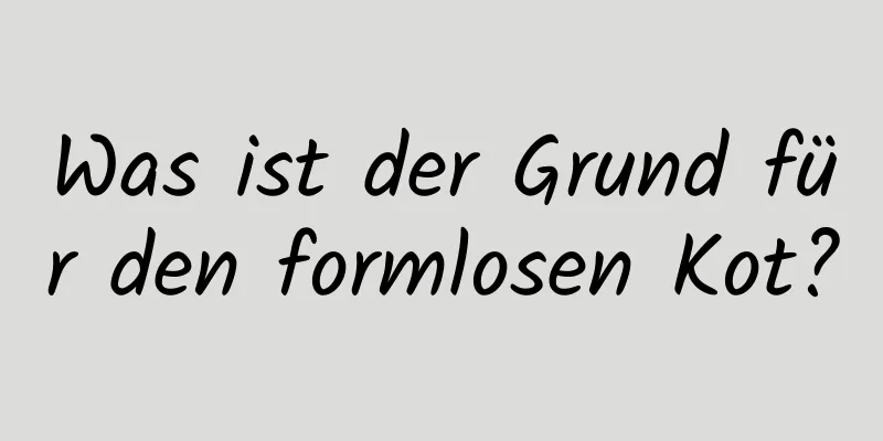 Was ist der Grund für den formlosen Kot?