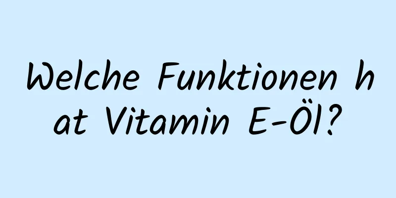 Welche Funktionen hat Vitamin E-Öl?