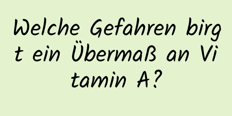 Welche Gefahren birgt ein Übermaß an Vitamin A?