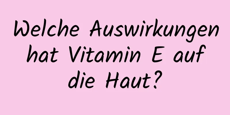 Welche Auswirkungen hat Vitamin E auf die Haut?