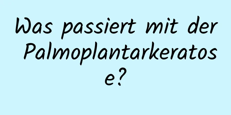 Was passiert mit der Palmoplantarkeratose?