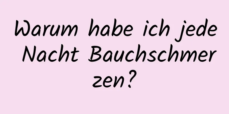 Warum habe ich jede Nacht Bauchschmerzen?