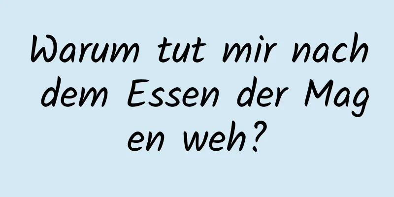 Warum tut mir nach dem Essen der Magen weh?