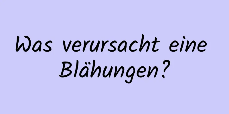 Was verursacht eine Blähungen?