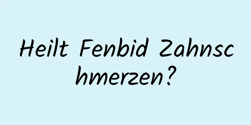 Heilt Fenbid Zahnschmerzen?