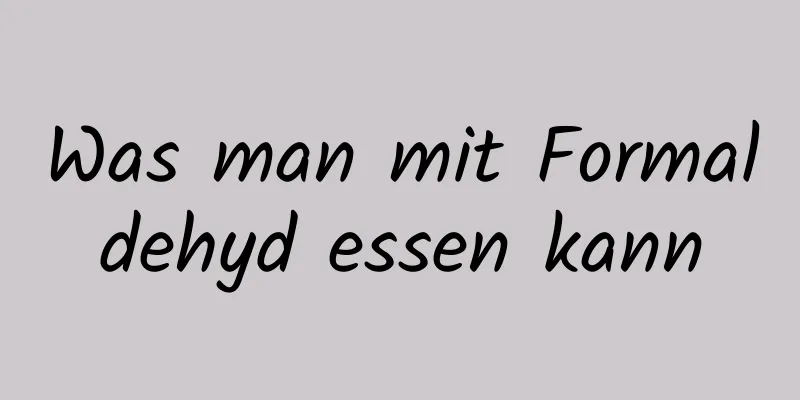 Was man mit Formaldehyd essen kann