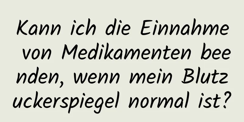 Kann ich die Einnahme von Medikamenten beenden, wenn mein Blutzuckerspiegel normal ist?