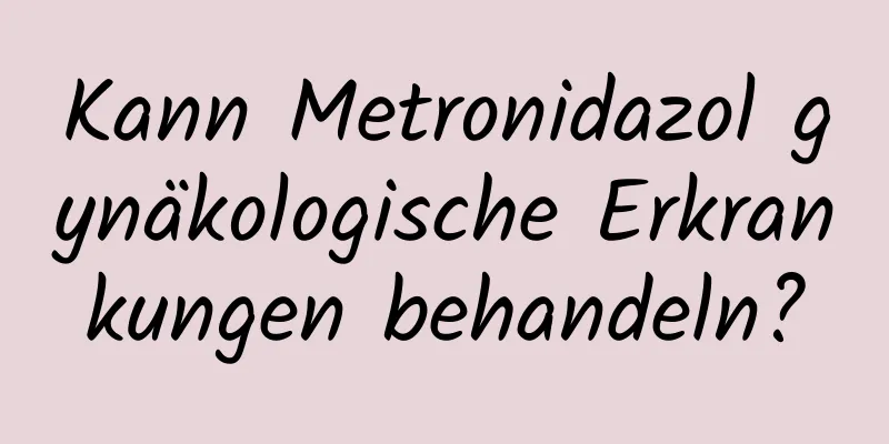 Kann Metronidazol gynäkologische Erkrankungen behandeln?