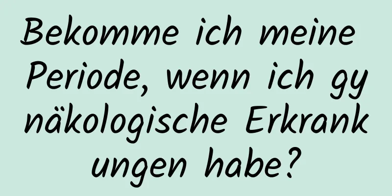 Bekomme ich meine Periode, wenn ich gynäkologische Erkrankungen habe?