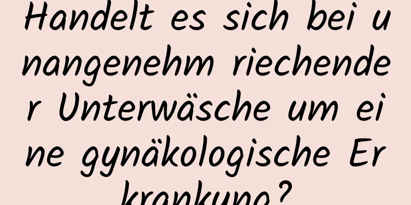 Handelt es sich bei unangenehm riechender Unterwäsche um eine gynäkologische Erkrankung?