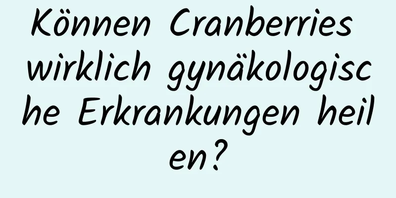 Können Cranberries wirklich gynäkologische Erkrankungen heilen?