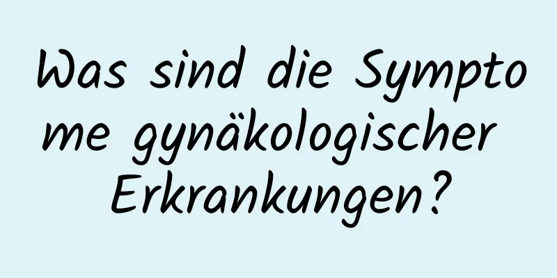 Was sind die Symptome gynäkologischer Erkrankungen?