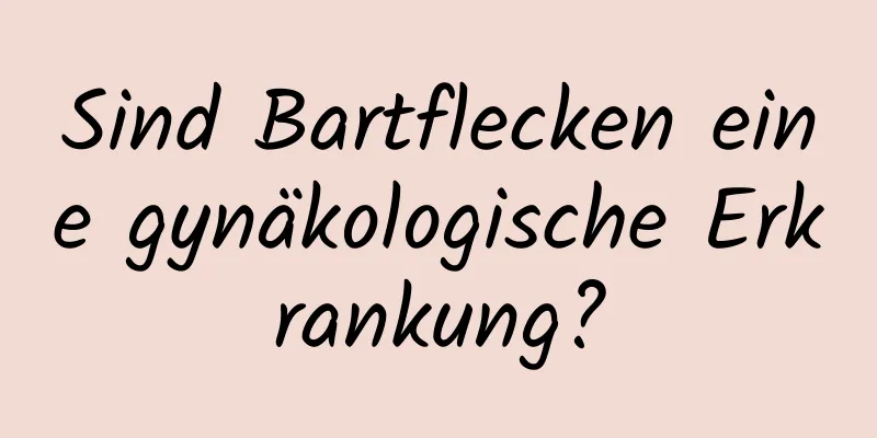 Sind Bartflecken eine gynäkologische Erkrankung?