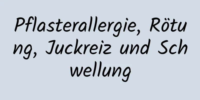 Pflasterallergie, Rötung, Juckreiz und Schwellung