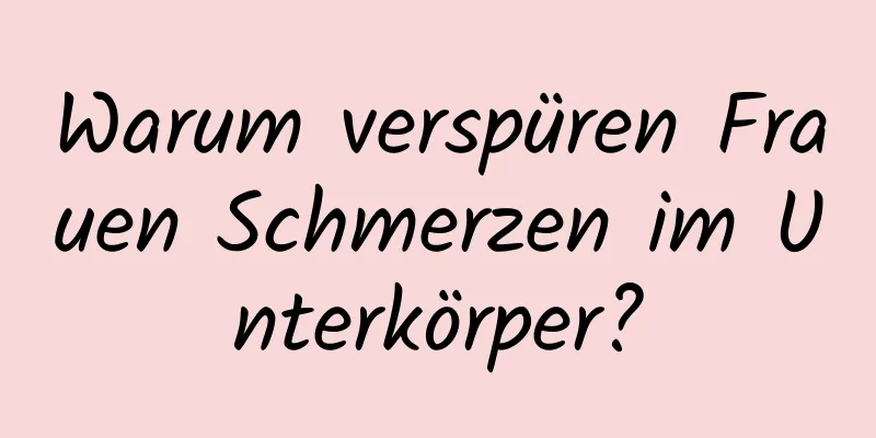 Warum verspüren Frauen Schmerzen im Unterkörper?