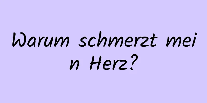 Warum schmerzt mein Herz?